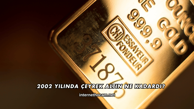 2002 Yılında Çeyrek Altın Ne Kadardı?