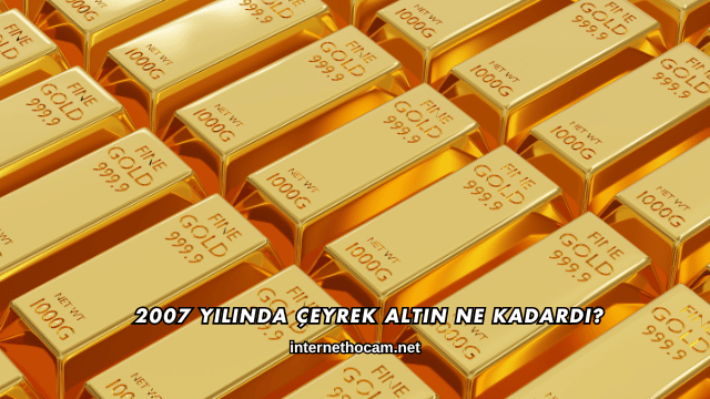 2007 Yılında Çeyrek Altın Ne Kadardı?